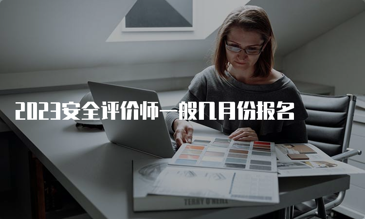 2023安全评价师一般几月份报名