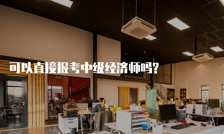 可以直接报考中级经济师吗?