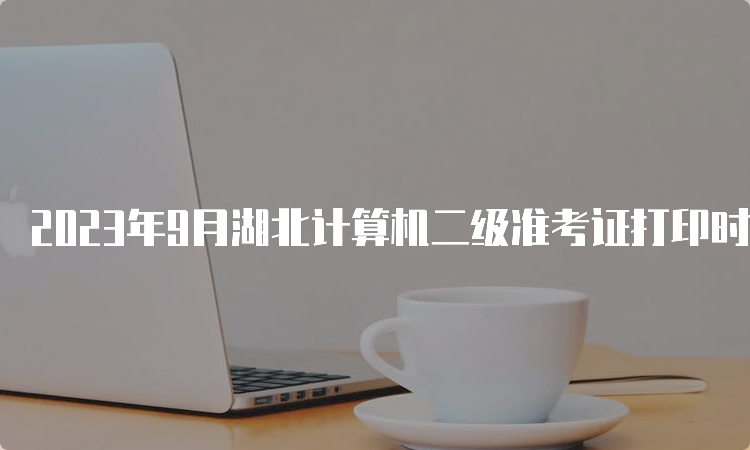 2023年9月湖北计算机二级准考证打印时间