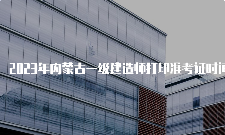 2023年内蒙古一级建造师打印准考证时间为9月5日-10日