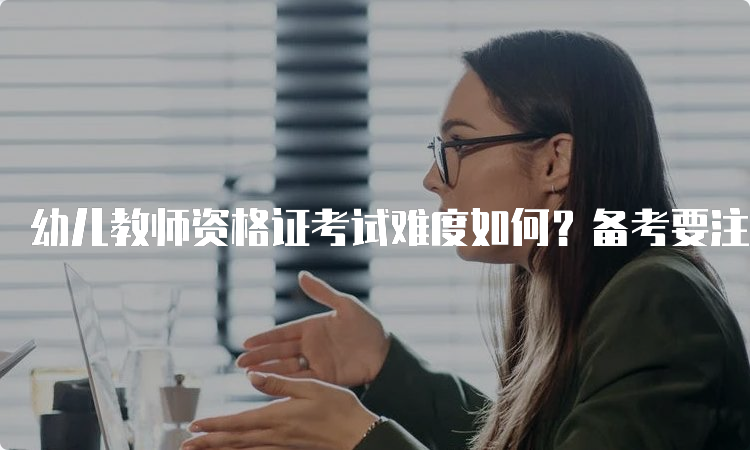 幼儿教师资格证考试难度如何？备考要注意什么？