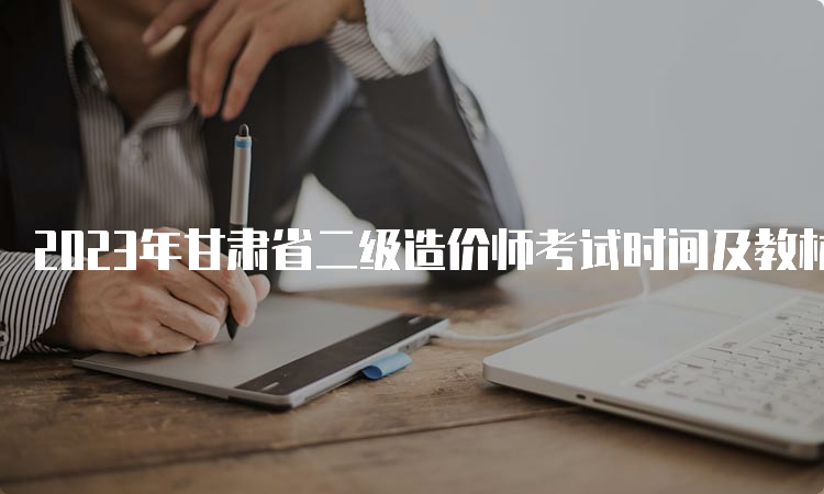 2023年甘肃省二级造价师考试时间及教材要求