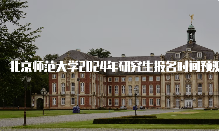 北京师范大学2024年研究生报名时间预测为10月5日至10月25日