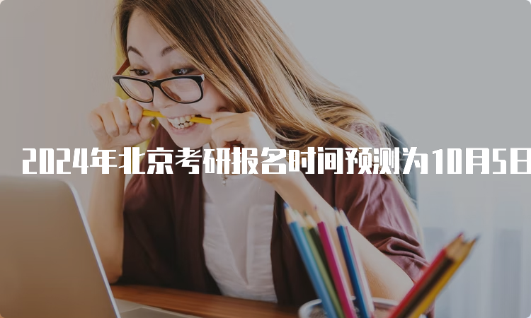 2024年北京考研报名时间预测为10月5日至10月25