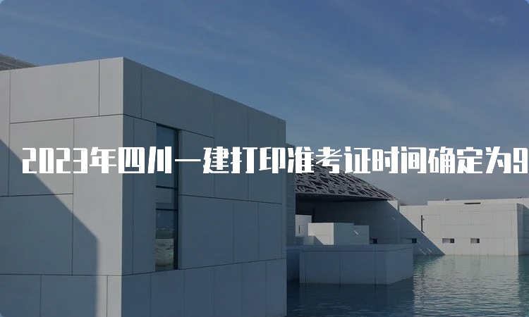 2023年四川一建打印准考证时间确定为9月4日-8日