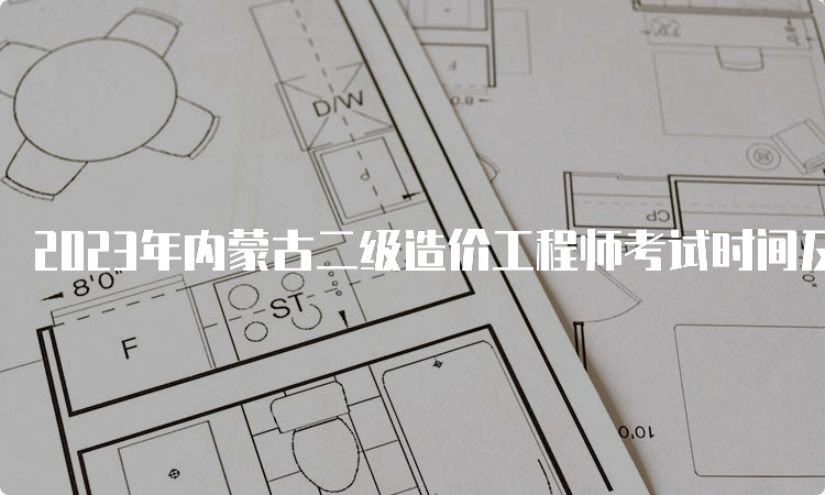 2023年内蒙古二级造价工程师考试时间及科目安排