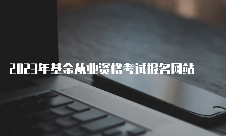 2023年基金从业资格考试报名网站