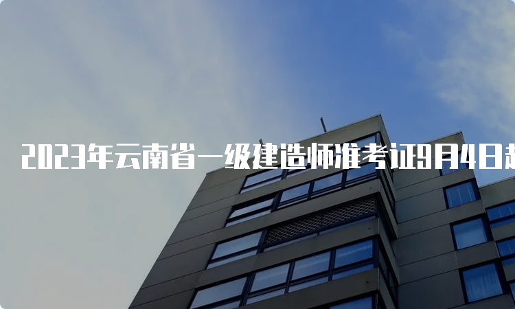 2023年云南省一级建造师准考证9月4日起打印