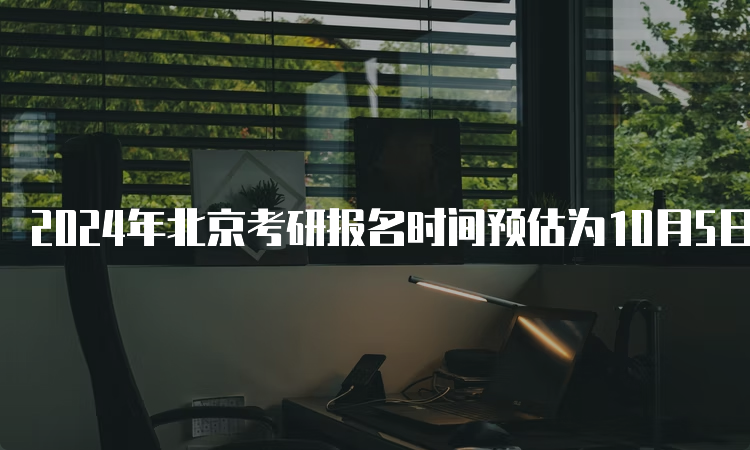 2024年北京考研报名时间预估为10月5日至10月25日