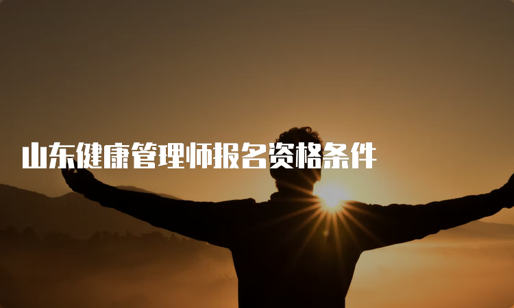 山东健康管理师报名资格条件