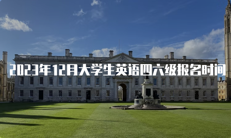 2023年12月大学生英语四六级报名时间