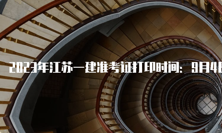 2023年江苏一建准考证打印时间：9月4日-8日