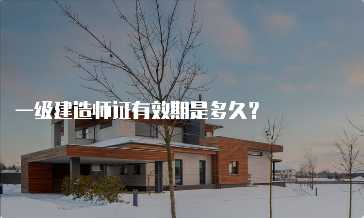 一级建造师证有效期是多久？