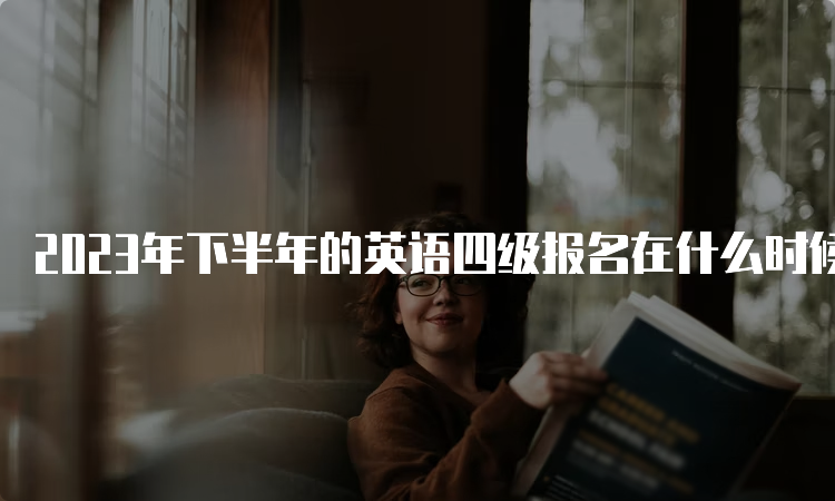 2023年下半年的英语四级报名在什么时候