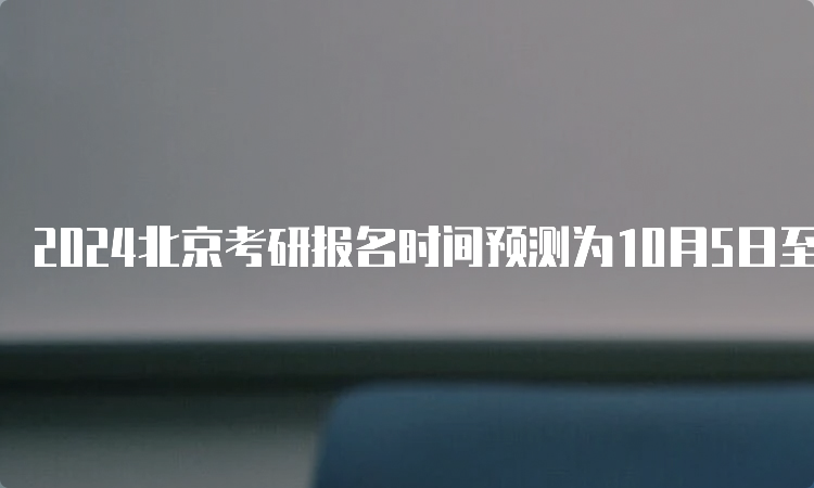 2024北京考研报名时间预测为10月5日至10月25日