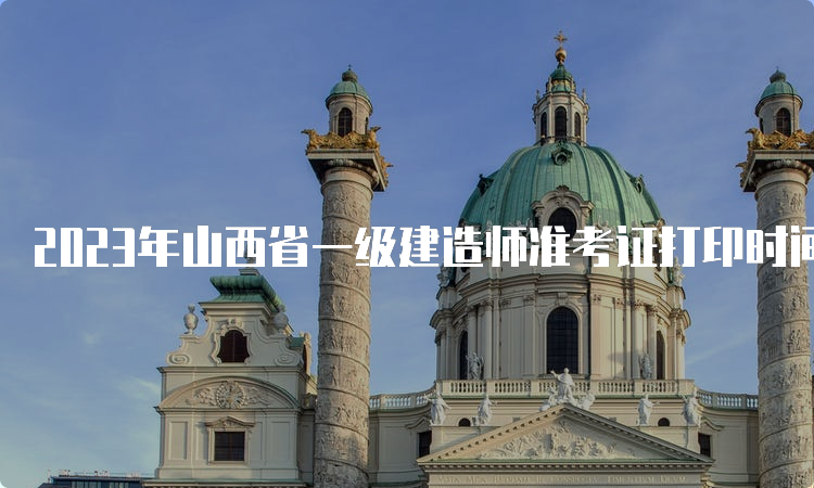 2023年山西省一级建造师准考证打印时间为9月5日至8日