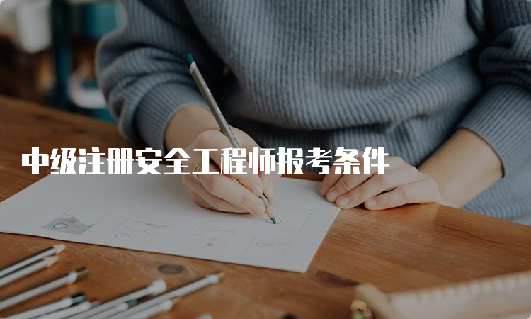 中级注册安全工程师报考条件