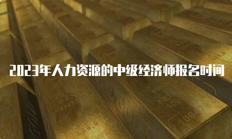 2023年人力资源的中级经济师报名时间