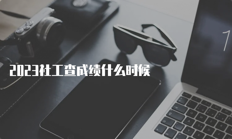 2023社工查成绩什么时候