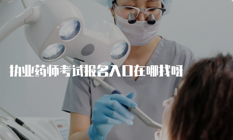 执业药师考试报名入口在哪找呀