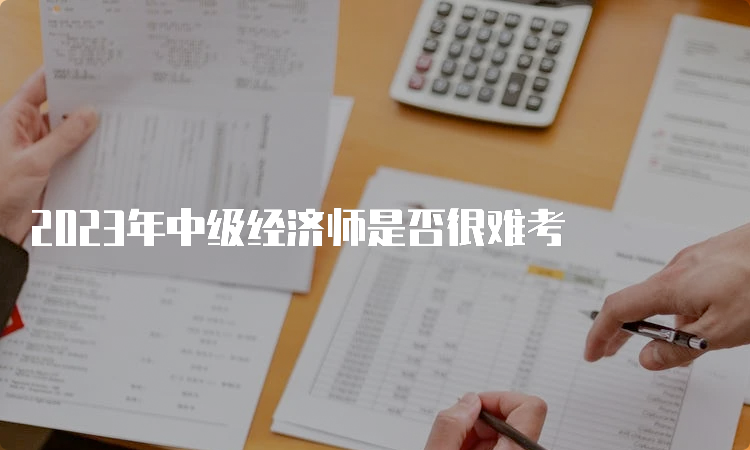 2023年中级经济师是否很难考