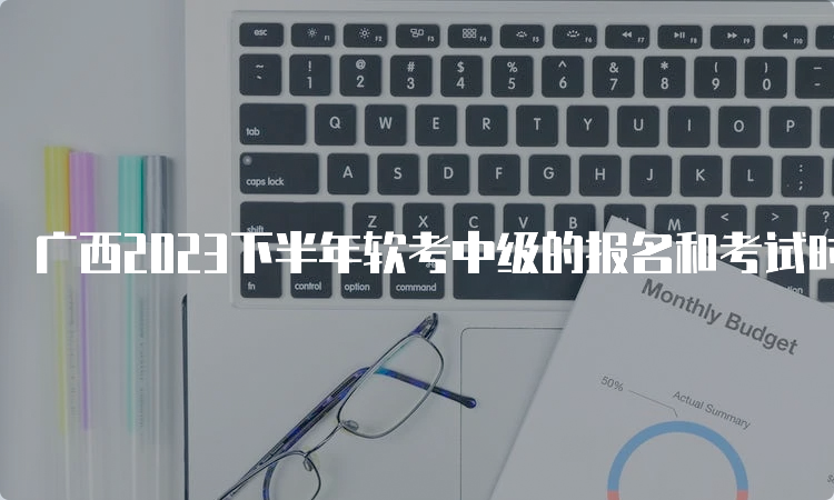 广西2023下半年软考中级的报名和考试时间