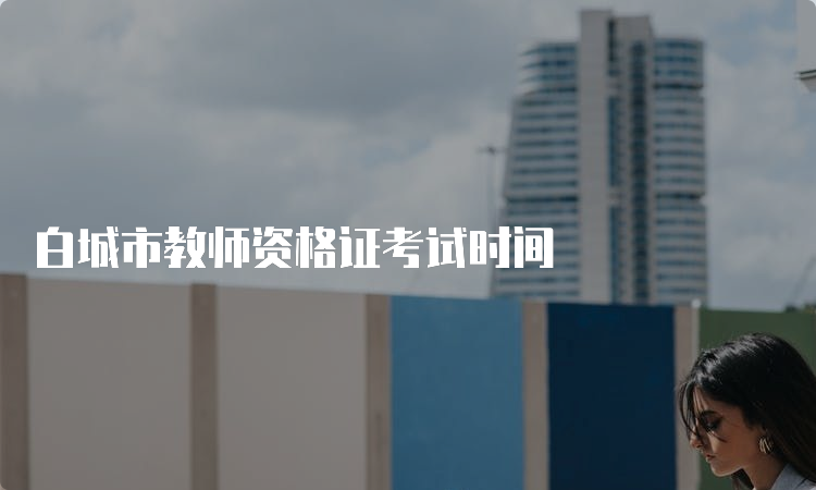 白城市教师资格证考试时间