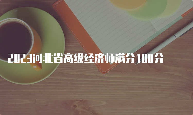 2023河北省高级经济师满分100分