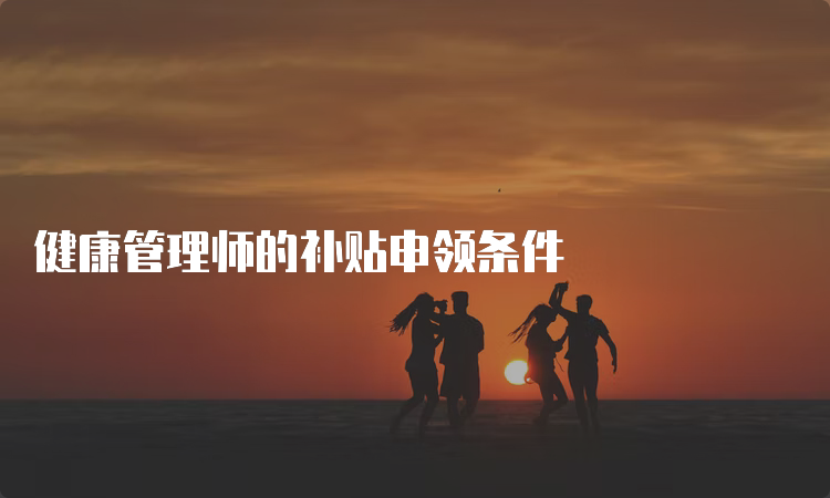 健康管理师的补贴申领条件