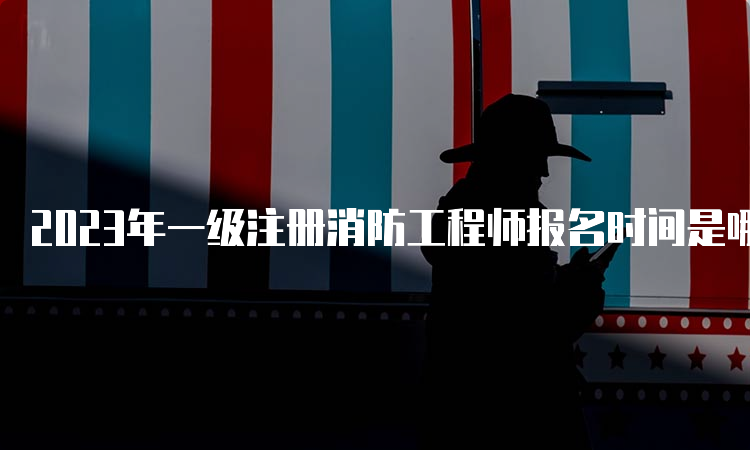 2023年一级注册消防工程师报名时间是哪天？报名条件是什么？