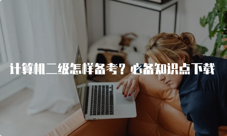 计算机二级怎样备考？必备知识点下载