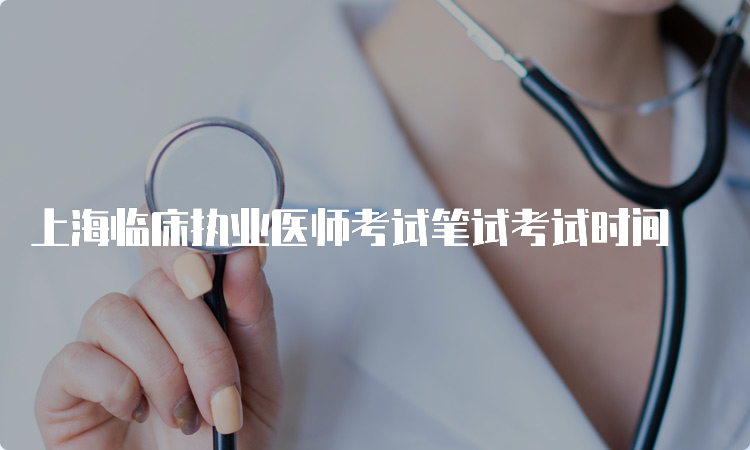 上海临床执业医师考试笔试考试时间