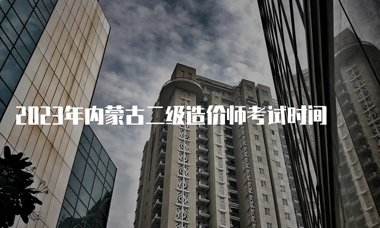 2023年内蒙古二级造价师考试时间