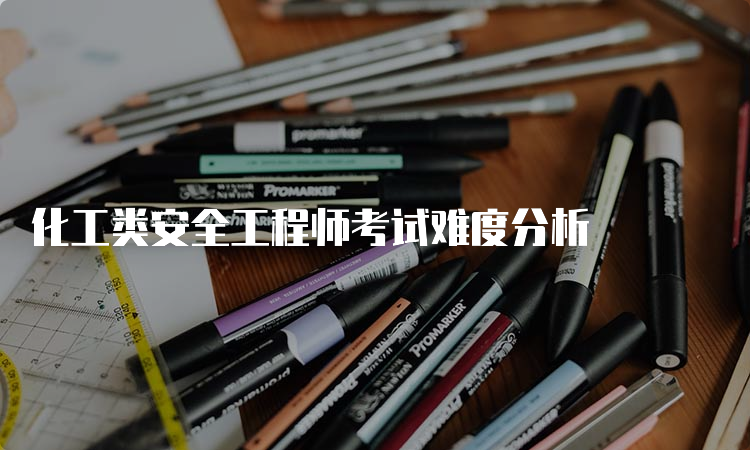 化工类安全工程师考试难度分析