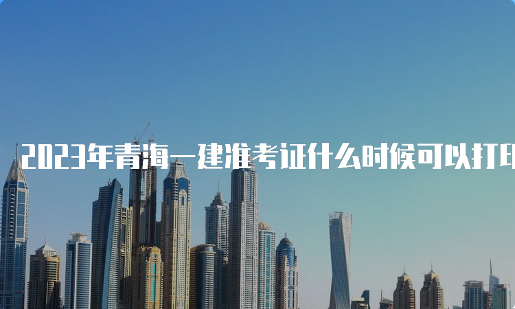 2023年青海一建准考证什么时候可以打印？9月5日-8日