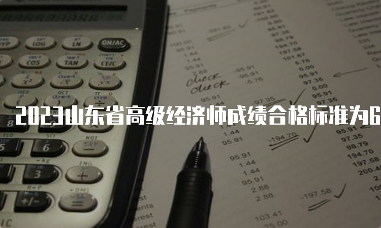 2023山东省高级经济师成绩合格标准为60分