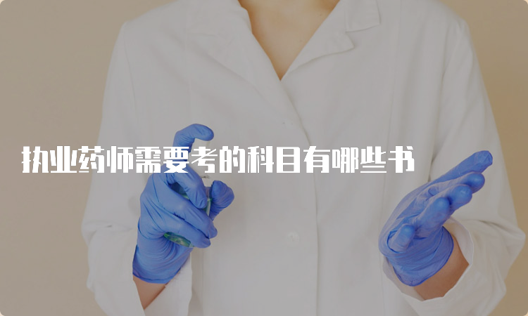 执业药师需要考的科目有哪些书