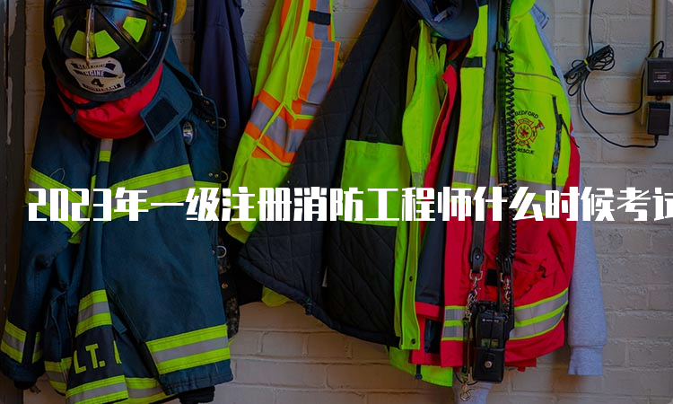 2023年一级注册消防工程师什么时候考试