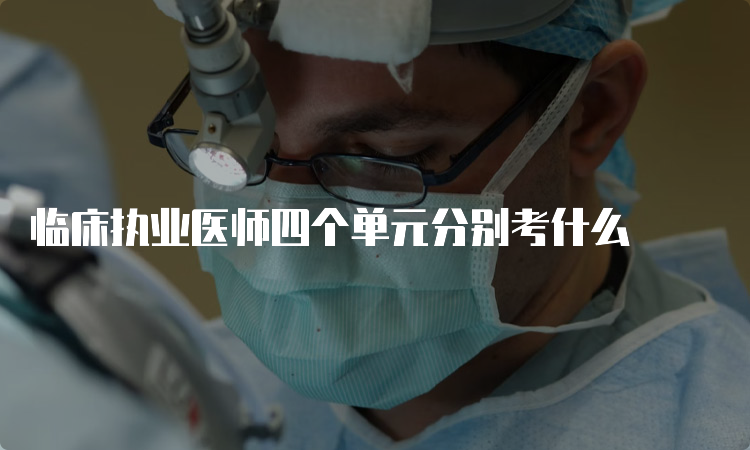 临床执业医师四个单元分别考什么