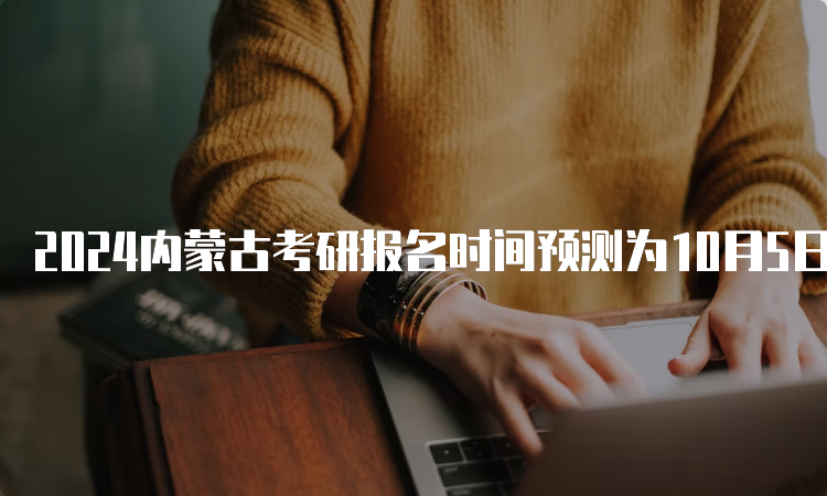 2024内蒙古考研报名时间预测为10月5日至10月25日