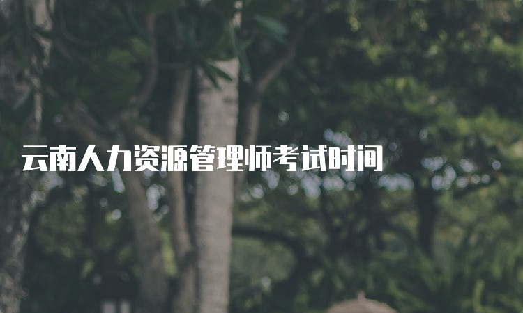 云南人力资源管理师考试时间