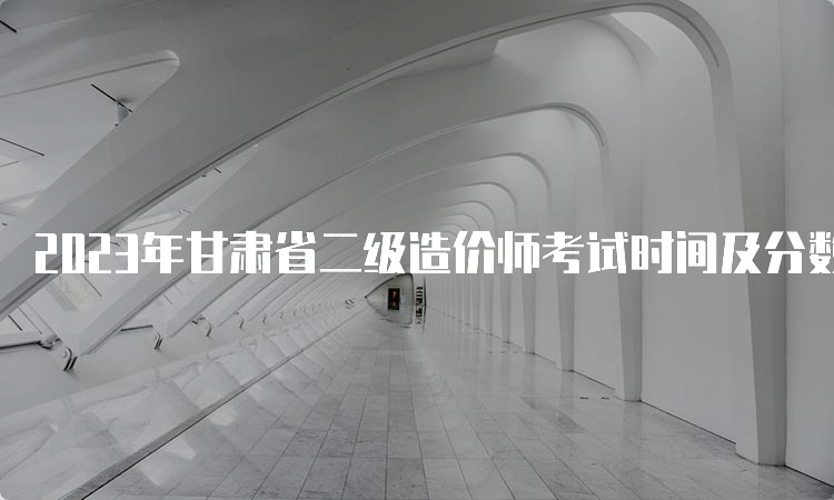 2023年甘肃省二级造价师考试时间及分数线