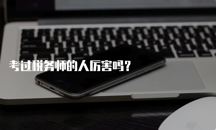 考过税务师的人厉害吗？