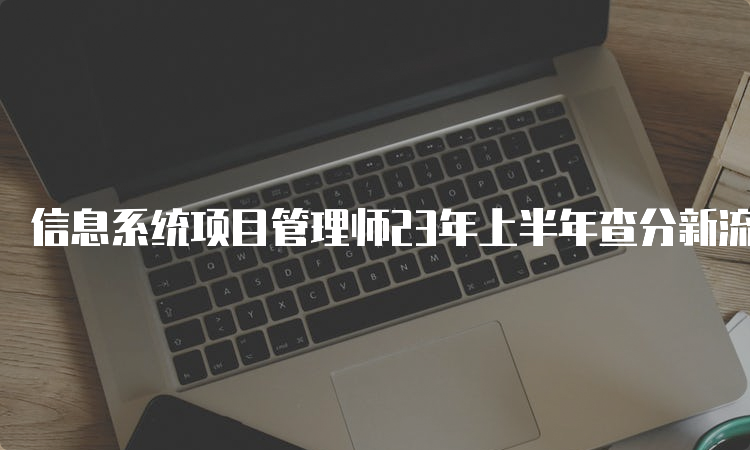 信息系统项目管理师23年上半年查分新流程是什么