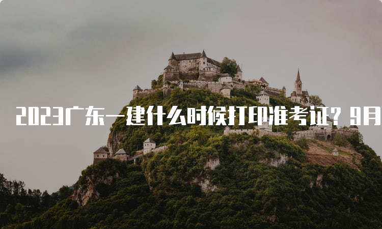 2023广东一建什么时候打印准考证？9月5日至8日