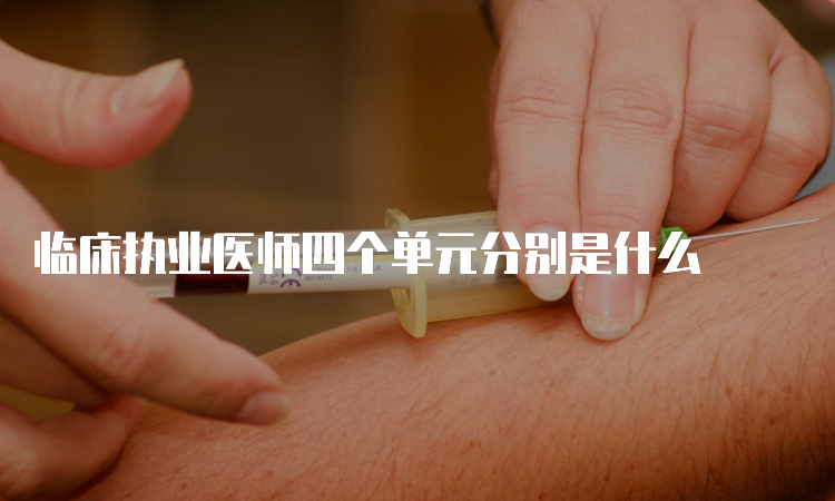 临床执业医师四个单元分别是什么