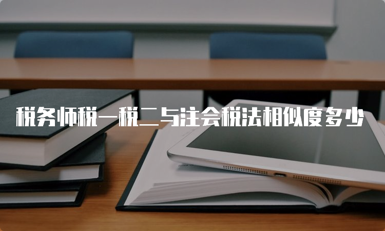 税务师税一税二与注会税法相似度多少