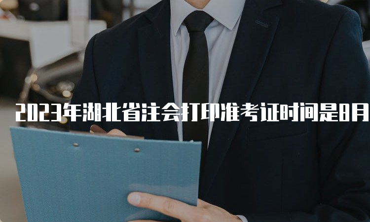 2023年湖北省注会打印准考证时间是8月7日-8月22日