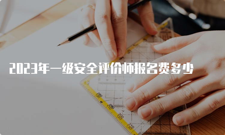 2023年一级安全评价师报名费多少