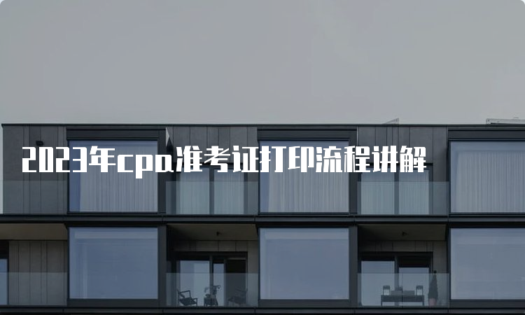 2023年cpa准考证打印流程讲解